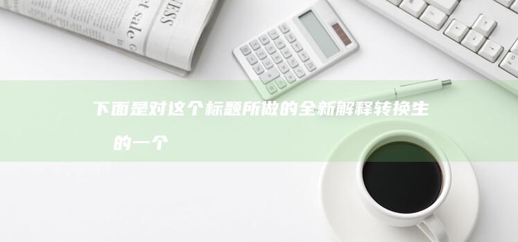 下面是对这个标题所做的全新解释转换生成的一个标题供您参考：